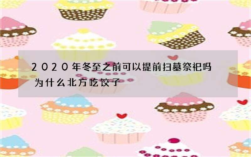 2020年冬至之前可以提前扫墓祭祀吗 为什么北方吃饺子